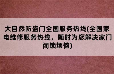 大自然防盗门全国服务热线(全国家电维修服务热线，随时为您解决家门闭锁烦恼)