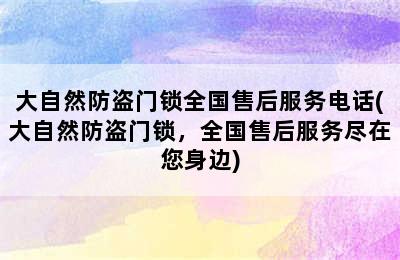 大自然防盗门锁全国售后服务电话(大自然防盗门锁，全国售后服务尽在您身边)