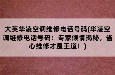 大英华凌空调维修电话号码(华凌空调维修电话号码：专家倾情揭秘，省心维修才是王道！)