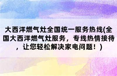 大西洋燃气灶全国统一服务热线(全国大西洋燃气灶服务，专线热情接待，让您轻松解决家电问题！)