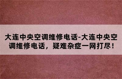 大连中央空调维修电话-大连中央空调维修电话，疑难杂症一网打尽！