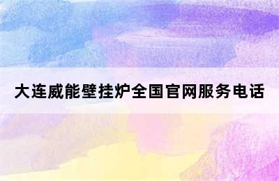 大连威能壁挂炉全国官网服务电话