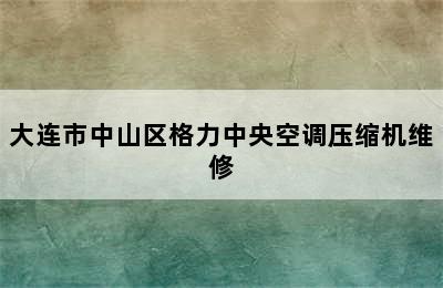 大连市中山区格力中央空调压缩机维修