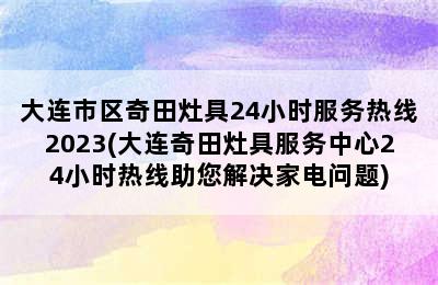 大连市区奇田灶具24小时服务热线2023(大连奇田灶具服务中心24小时热线助您解决家电问题)