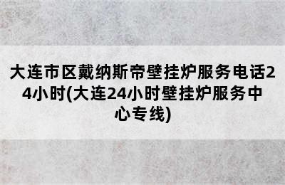 大连市区戴纳斯帝壁挂炉服务电话24小时(大连24小时壁挂炉服务中心专线)