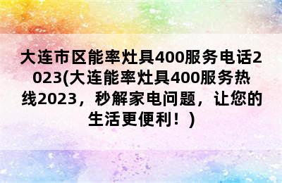 大连市区能率灶具400服务电话2023(大连能率灶具400服务热线2023，秒解家电问题，让您的生活更便利！)