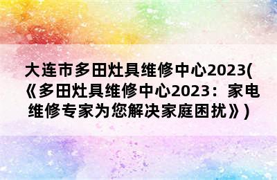 大连市多田灶具维修中心2023(《多田灶具维修中心2023：家电维修专家为您解决家庭困扰》)