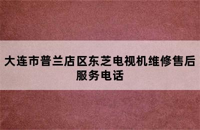 大连市普兰店区东芝电视机维修售后服务电话