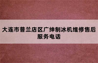 大连市普兰店区广绅制冰机维修售后服务电话