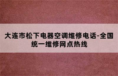 大连市松下电器空调维修电话-全国统一维修网点热线