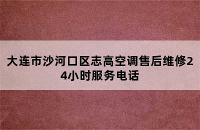 大连市沙河口区志高空调售后维修24小时服务电话