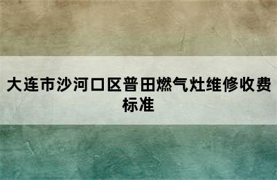 大连市沙河口区普田燃气灶维修收费标准