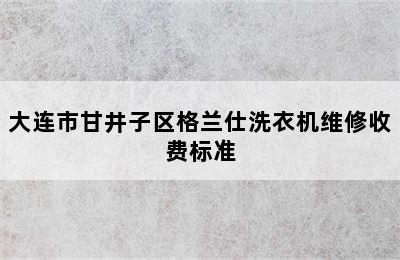 大连市甘井子区格兰仕洗衣机维修收费标准