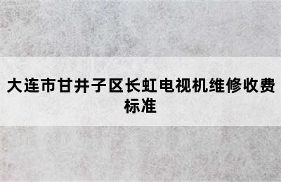 大连市甘井子区长虹电视机维修收费标准