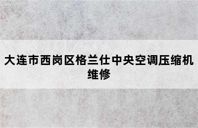 大连市西岗区格兰仕中央空调压缩机维修