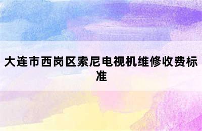 大连市西岗区索尼电视机维修收费标准