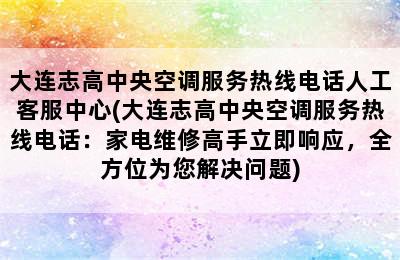 大连志高中央空调服务热线电话人工客服中心(大连志高中央空调服务热线电话：家电维修高手立即响应，全方位为您解决问题)