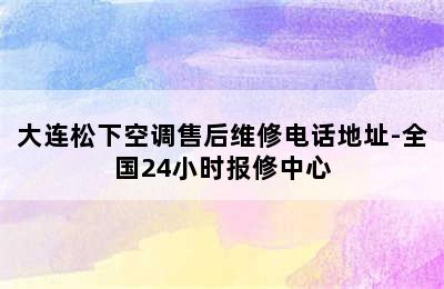 大连松下空调售后维修电话地址-全国24小时报修中心