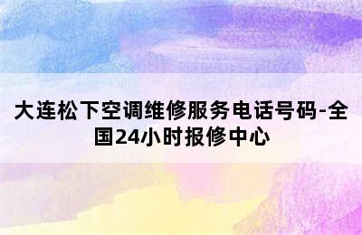 大连松下空调维修服务电话号码-全国24小时报修中心