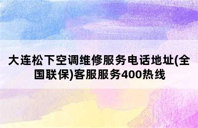 大连松下空调维修服务电话地址(全国联保)客服服务400热线