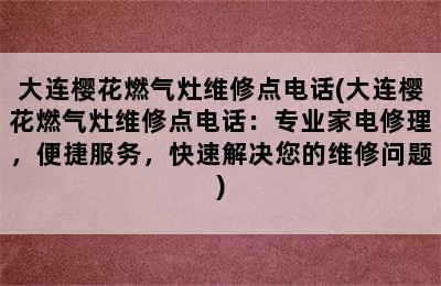 大连樱花燃气灶维修点电话(大连樱花燃气灶维修点电话：专业家电修理，便捷服务，快速解决您的维修问题)