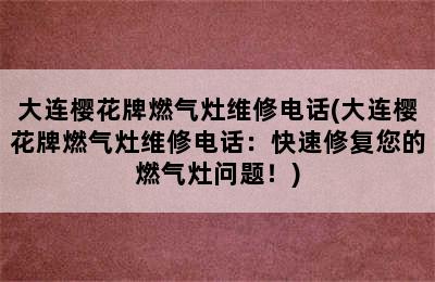 大连樱花牌燃气灶维修电话(大连樱花牌燃气灶维修电话：快速修复您的燃气灶问题！)