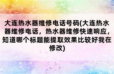 大连热水器维修电话号码(大连热水器维修电话，热水器维修快速响应，知道哪个标题能提取效果比较好我在修改)