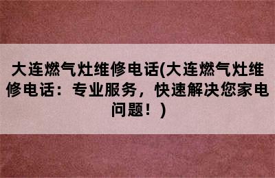 大连燃气灶维修电话(大连燃气灶维修电话：专业服务，快速解决您家电问题！)