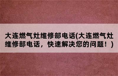 大连燃气灶维修部电话(大连燃气灶维修部电话，快速解决您的问题！)