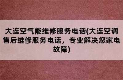 大连空气能维修服务电话(大连空调售后维修服务电话，专业解决您家电故障)