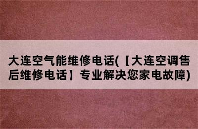 大连空气能维修电话(【大连空调售后维修电话】专业解决您家电故障)