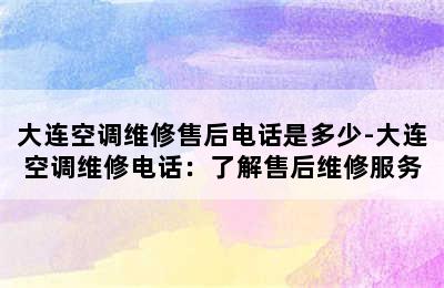 大连空调维修售后电话是多少-大连空调维修电话：了解售后维修服务