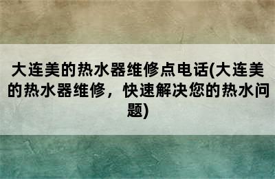 大连美的热水器维修点电话(大连美的热水器维修，快速解决您的热水问题)