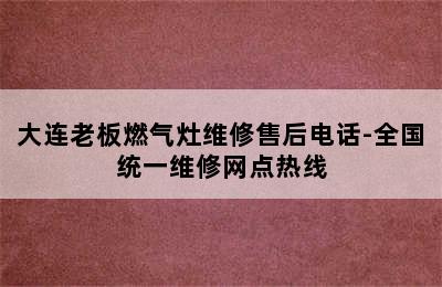 大连老板燃气灶维修售后电话-全国统一维修网点热线