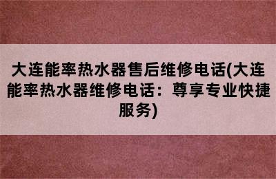 大连能率热水器售后维修电话(大连能率热水器维修电话：尊享专业快捷服务)