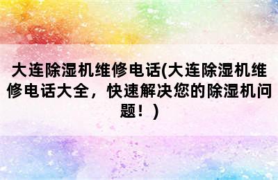 大连除湿机维修电话(大连除湿机维修电话大全，快速解决您的除湿机问题！)