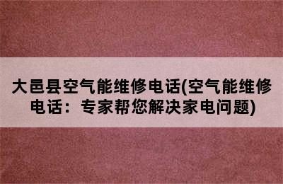 大邑县空气能维修电话(空气能维修电话：专家帮您解决家电问题)