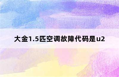 大金1.5匹空调故障代码是u2