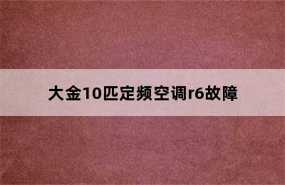 大金10匹定频空调r6故障