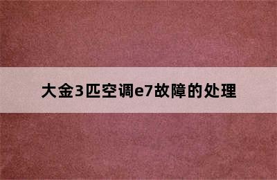 大金3匹空调e7故障的处理