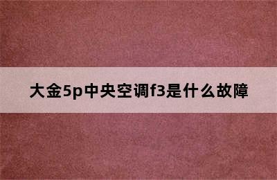 大金5p中央空调f3是什么故障