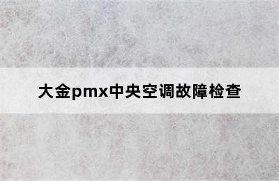 大金pmx中央空调故障检查