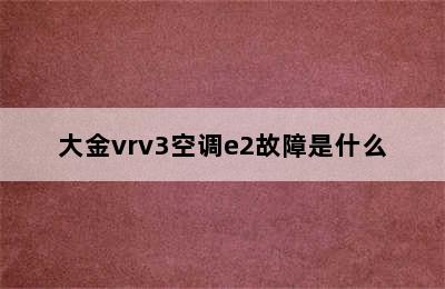 大金vrv3空调e2故障是什么