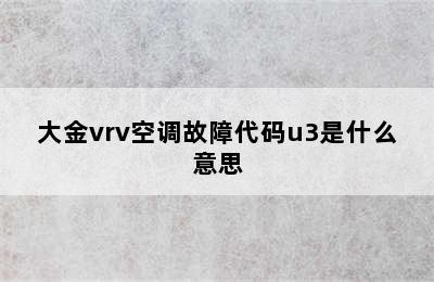 大金vrv空调故障代码u3是什么意思