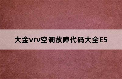 大金vrv空调故障代码大全E5