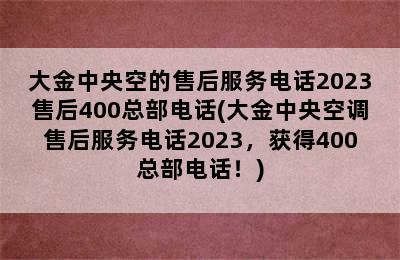 大金中央空的售后服务电话2023售后400总部电话(大金中央空调售后服务电话2023，获得400总部电话！)