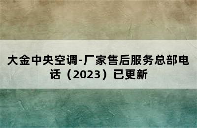 大金中央空调-厂家售后服务总部电话（2023）已更新