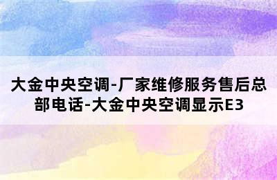 大金中央空调-厂家维修服务售后总部电话-大金中央空调显示E3