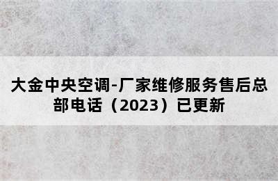 大金中央空调-厂家维修服务售后总部电话（2023）已更新