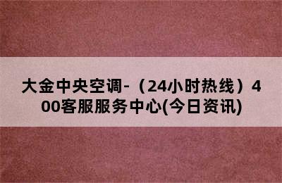 大金中央空调-（24小时热线）400客服服务中心(今日资讯)